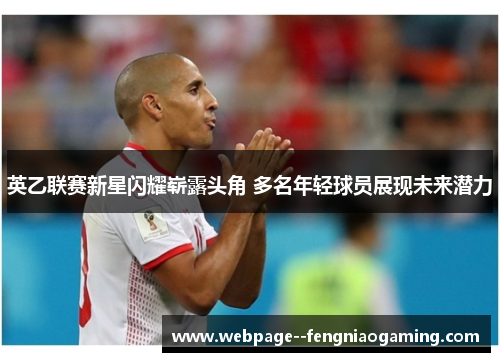 英乙联赛新星闪耀崭露头角 多名年轻球员展现未来潜力