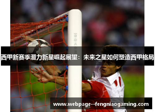 西甲新赛季潜力新星崛起展望:未来之星如何塑造西甲格局 西甲新赛季潜力新星崛起展望:未来之星如何塑造西甲格局