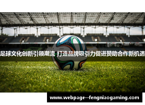 足球文化创新引领潮流 打造品牌吸引力促进赞助合作新机遇