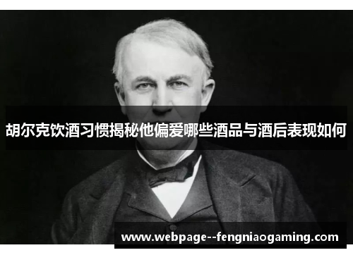 胡尔克饮酒习惯揭秘他偏爱哪些酒品与酒后表现如何 胡尔克饮酒习惯揭秘他偏爱哪些酒品与酒后表现如何