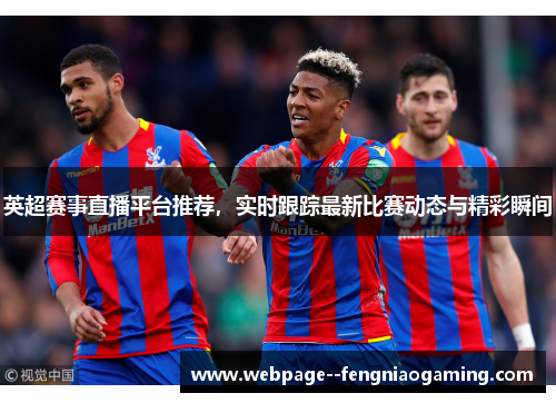 英超赛事直播平台推荐,实时跟踪最新比赛动态与精彩瞬间 英超赛事直播平台推荐,实时跟踪最新比赛动态与精彩瞬间