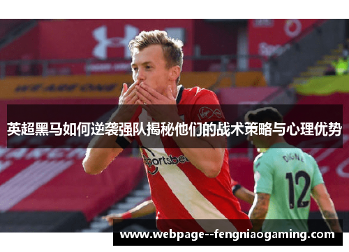 英超黑马如何逆袭强队揭秘他们的战术策略与心理优势 英超黑马如何逆袭强队揭秘他们的战术策略与心理优势