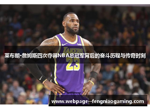 莱布朗·詹姆斯四次夺得NBA总冠军背后的奋斗历程与传奇时刻 莱布朗·詹姆斯四次夺得NBA总冠军背后的奋斗历程与传奇时刻