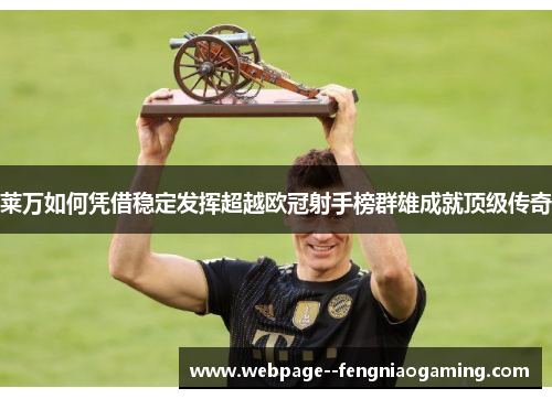 莱万如何凭借稳定发挥超越欧冠射手榜群雄成就顶级传奇 莱万如何凭借稳定发挥超越欧冠射手榜群雄成就顶级传奇