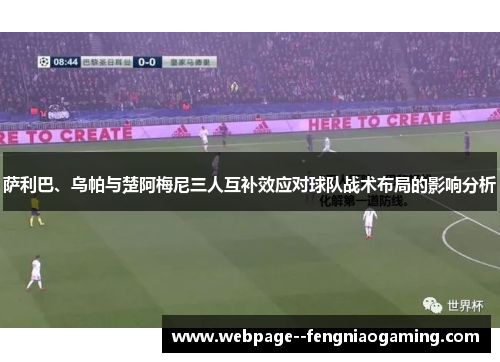 萨利巴、乌帕与楚阿梅尼三人互补效应对球队战术布局的影响分析 萨利巴、乌帕与楚阿梅尼三人互补效应对球队战术布局的影响分析