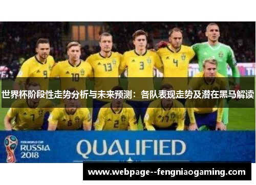 世界杯阶段性走势分析与未来预测:各队表现走势及潜在黑马解读 世界杯阶段性走势分析与未来预测:各队表现走势及潜在黑马解读
