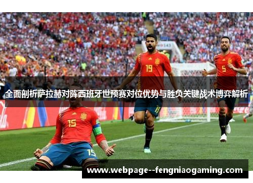 全面剖析萨拉赫对阵西班牙世预赛对位优势与胜负关键战术博弈解析