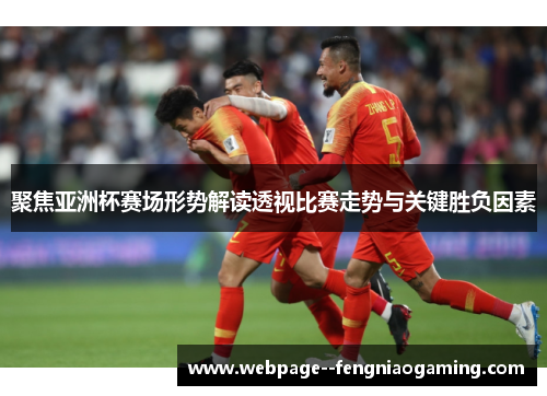 聚焦亚洲杯赛场形势解读透视比赛走势与关键胜负因素