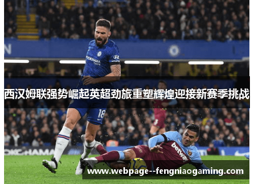 西汉姆联强势崛起英超劲旅重塑辉煌迎接新赛季挑战 西汉姆联强势崛起英超劲旅重塑辉煌迎接新赛季挑战