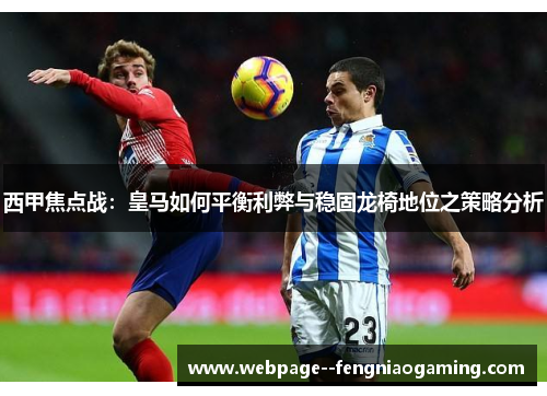 西甲焦点战：皇马如何平衡利弊与稳固龙椅地位之策略分析