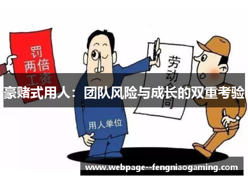 豪赌式用人:团队风险与成长的双重考验 豪赌式用人:团队风险与成长的双重考验