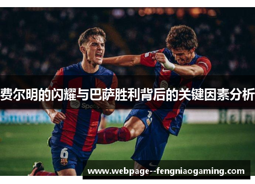 费尔明的闪耀与巴萨胜利背后的关键因素分析