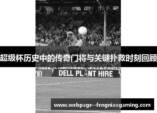 超级杯历史中的传奇门将与关键扑救时刻回顾