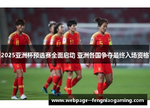 2025亚洲杯预选赛全面启动 亚洲各国争夺最终入场资格