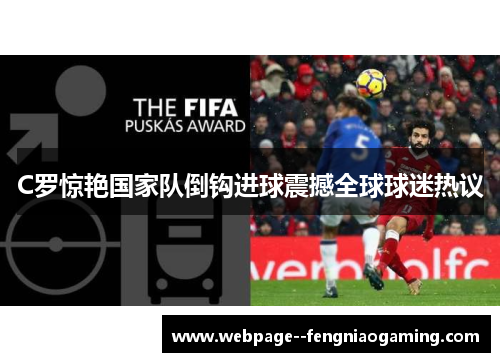 C罗惊艳国家队倒钩进球震撼全球球迷热议