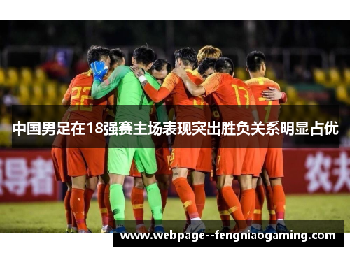 中国男足在18强赛主场表现突出胜负关系明显占优