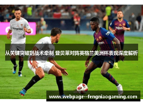 从关键突破到战术牵制 登贝莱对阵英格兰美洲杯表现深度解析
