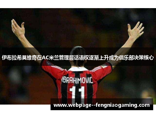 伊布拉希莫维奇在AC米兰管理层话语权逐渐上升成为俱乐部决策核心