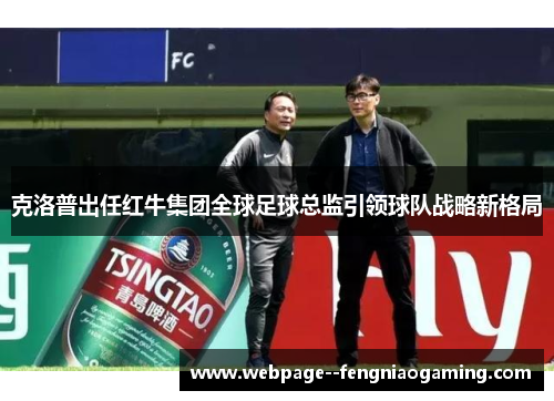 克洛普出任红牛集团全球足球总监引领球队战略新格局