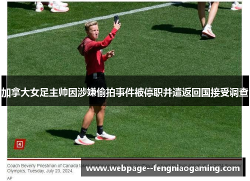 加拿大女足主帅因涉嫌偷拍事件被停职并遣返回国接受调查