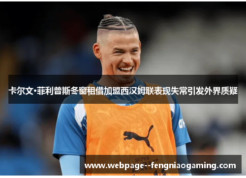 卡尔文·菲利普斯冬窗租借加盟西汉姆联表现失常引发外界质疑 卡尔文·菲利普斯冬窗租借加盟西汉姆联表现失常引发外界质疑