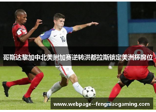 哥斯达黎加中北美附加赛逆转洪都拉斯锁定美洲杯席位 哥斯达黎加中北美附加赛逆转洪都拉斯锁定美洲杯席位