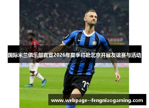 国际米兰俱乐部官宣2026年夏季将赴北京开展友谊赛与活动