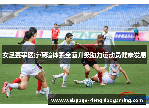 女足赛事医疗保障体系全面升级助力运动员健康发展