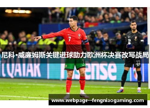 尼科·威廉姆斯关键进球助力欧洲杯决赛改写战局