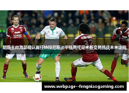 朗斯主帅海瑟确认离任转投尼斯法甲格局或迎来新变局挑战未来走向