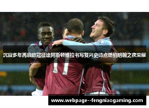 沉寂多年再启欧冠征途阿斯顿维拉书写复兴史诗点燃伯明翰之夜荣耀 沉寂多年再启欧冠征途阿斯顿维拉书写复兴史诗点燃伯明翰之夜荣耀