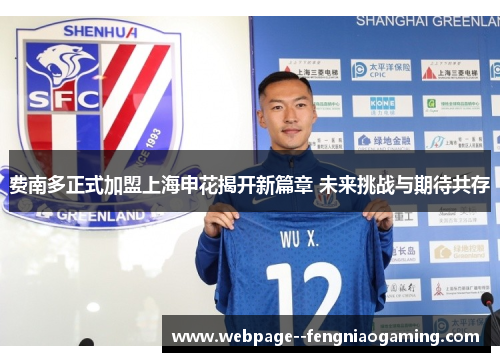 费南多正式加盟上海申花揭开新篇章 未来挑战与期待共存