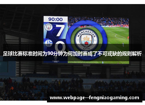 足球比赛标准时间为90分钟为何加时赛成了不可或缺的规则解析