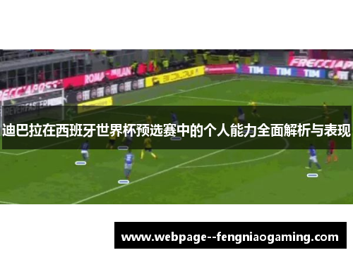 迪巴拉在西班牙世界杯预选赛中的个人能力全面解析与表现