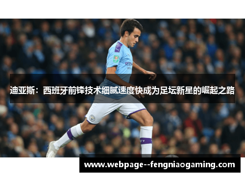 迪亚斯：西班牙前锋技术细腻速度快成为足坛新星的崛起之路