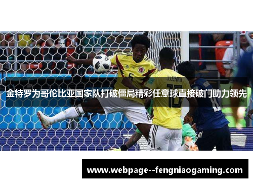 金特罗为哥伦比亚国家队打破僵局精彩任意球直接破门助力领先