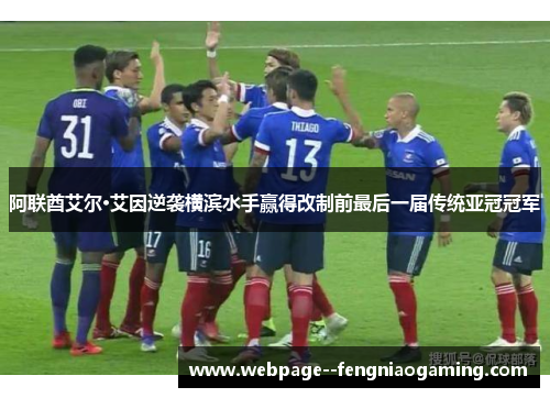 阿联酋艾尔·艾因逆袭横滨水手赢得改制前最后一届传统亚冠冠军