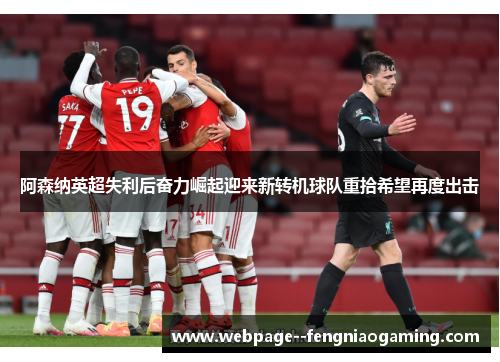 阿森纳英超失利后奋力崛起迎来新转机球队重拾希望再度出击