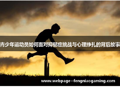 青少年运动员如何面对抑郁症挑战与心理挣扎的背后故事
