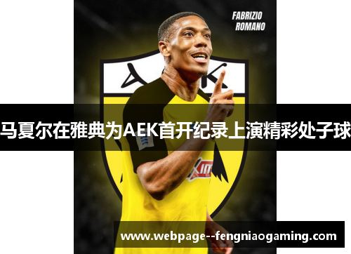 马夏尔在雅典为AEK首开纪录上演精彩处子球