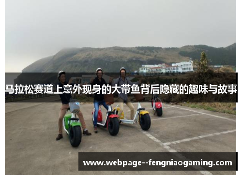 马拉松赛道上意外现身的大带鱼背后隐藏的趣味与故事