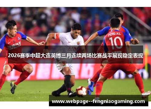 2026赛季中超大连英博三月连续两场比赛战平展现稳定表现