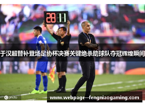 于汉超替补登场足协杯决赛关键绝杀助球队夺冠辉煌瞬间 于汉超替补登场足协杯决赛关键绝杀助球队夺冠辉煌瞬间