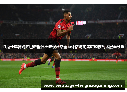 以拉什福德对阵巴萨世俱杯表现状态全面评估与前景解读技战术层面分析