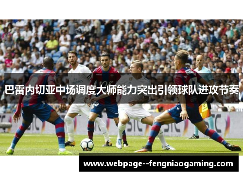 巴雷内切亚中场调度大师能力突出引领球队进攻节奏 巴雷内切亚中场调度大师能力突出引领球队进攻节奏