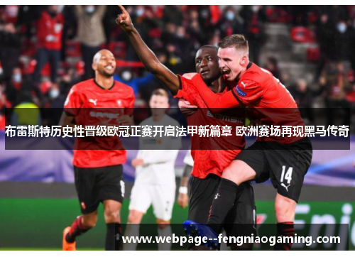 布雷斯特历史性晋级欧冠正赛开启法甲新篇章 欧洲赛场再现黑马传奇