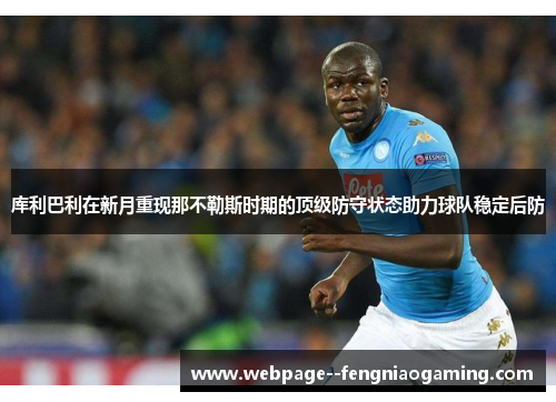 库利巴利在新月重现那不勒斯时期的顶级防守状态助力球队稳定后防