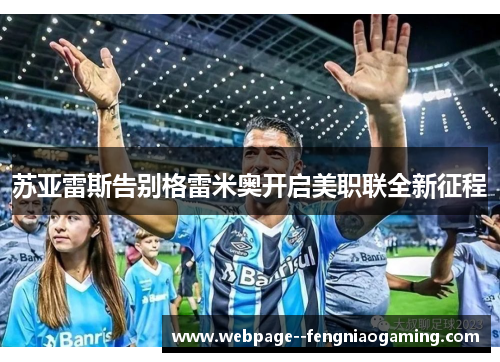 苏亚雷斯告别格雷米奥开启美职联全新征程 苏亚雷斯告别格雷米奥开启美职联全新征程