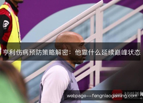 亨利伤病预防策略解密:他靠什么延续巅峰状态 亨利伤病预防策略解密:他靠什么延续巅峰状态